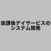 放課後デイサービスのシステム開発