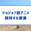 第７部アニメに期待する要素・ありそうな要素を今の内に挙げておく
