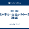 熊本市内へお出かけの一日（後編）