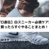 【プロ直伝】白スニーカー必須ケア法！買ったらすぐやることまとめ！