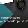 既存のPullRequestやIssueをGitHub Projects Beta(ProjectV2)にひもづける