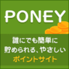 神案件の多い!? 注目のポイントサイト「PONEY」に登録!!