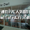 子連れママに人気のカフェ「Owl Cafe」に行ってみた