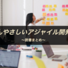 【読書まとめ30】いちばんやさしいアジャイル開発の教本