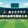 【２０２５年版】J１リーグ全２０クラブの名前の由来を総まとめ！