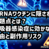 ◆mRNAワクチンに隠された問題点とは？呼吸器感染症に効かない理由と副作用リスク