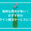 【マッチングアプリ】 男女ともに真剣な人が多いおすすめのオンライン婚活サービス３選！