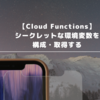 【Cloud Functions】シークレットな環境変数を構成・取得する