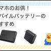 スマホのおとも！ モバイルバッテリーのおすすめ