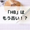 鉛筆「HB」って今使ってないの！？