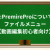 7-4:PremireProについて④ファイルメニュー【動画編集初心者向け】