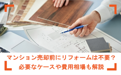 マンション売却前にリフォームは不要？必要なケースや費用相場も解説