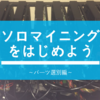 ソロマイニングをはじめよう～パーツ選別編～