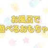 お風呂で遊べるおもちゃの中で幼い息子が喜んだ３つを紹介します