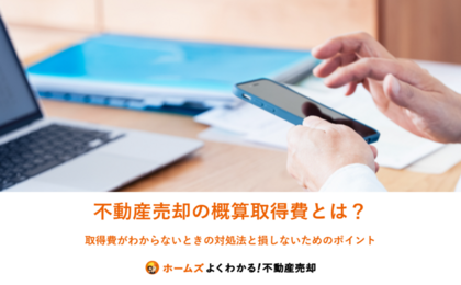 不動産売却の概算取得費とは？ 取得費がわからないときの対処法と損しないためのポイント