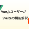 Vueユーザーが感じたSvelteのおもしろい機能を紹介する