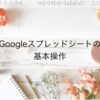 【触りながら覚える】Googleスプレッドシートの基本操作をOLが触りながら解説