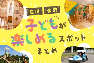 【石川・金沢】子ども連れで楽しめるスポットまとめ！レジャー施設から博物館など30スポット【完全保存版】