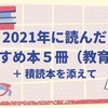 2021年に読んだおすすめ本５冊（教育系）＋積読本を添えて