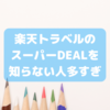 【ポイントザックザク】楽天トラベルDEALを知らない人多すぎ問題