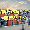 【旅行体験日記】［北海道］函館観光の見どころと函館グルメ