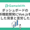 ダッシュボードの新機能開発にVue.jsを導入した背景と苦労したこと #GameWith #TechWith