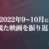 2022年9〜10月に観た映画を振り返る〈感想記事の一覧〉