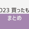 2023年買ったものを振り返る