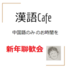 【イベント告知】『漢語Cafe 新年聯歓会』のご案内　←満員御礼