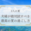 「2人の夏：夫婦が絶対試すべき最高の夏の過ごし方」