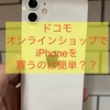 【保存版】　ドコモ　オンランショップでiPhoneの買い方は簡単！