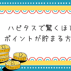 【知らないと大損】ハピタスポイントの貯め方や一番お得な使い方・評判・安全性・初心者がやりがちな失敗までを完全解説！