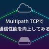 Multipath TCPで通信性能を向上してみる