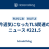 今週気になったTLS関連のニュース #221.5