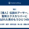 【偉人】伝説のアーサー、聖剣エクスカリバーに選ばれた男のもうひとつの顔