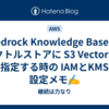 Bedrock Knowledge Base のベクトルストアに S3 Vectors を指定する時の IAMとKMS 設定メモ✍