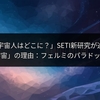 「宇宙人はどこに？」SETI新研究が迫る「静かな宇宙」の理由：フェルミのパラドックス新解釈