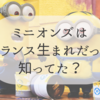 ミニオンズが生まれた国はフランス！言語は何を話しているのか
