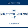 ６時に起きて仕事して乗り切った一日