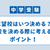 志望校はいつ決める？志望校を決める際に考えるべきポイント！我が家の場合は…【中学受験】