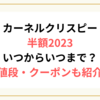 カーネルクリスピー半額2023いつからいつまで？お値段・クーポンも紹介！