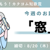 【お題で詠もう！カクヨム短歌賞】お題「窓」。締切は8/20（木）18:00