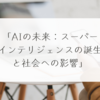 「AIの未来：スーパーインテリジェンスの誕生と社会への影響」　稗田利明