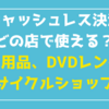 キャッシュレス　どの店で使える？【カー用品、リサイクルショップ、DVDレンタル、その他小売店編】