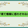 子育て情報に惑わされない