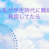 もし私が学生時代に難病を発症していたら