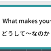 英会話　定型フレーズ#1「What makes you~?」