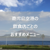 【地元グルメから定番料理まで】鹿児島空港の飲食店を全部制覇しておすすめを決めてみた