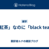 「紅茶」なのに「black tea」