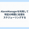 AlarmManagerを利用して特定の時間に処理をスケジューリングする
